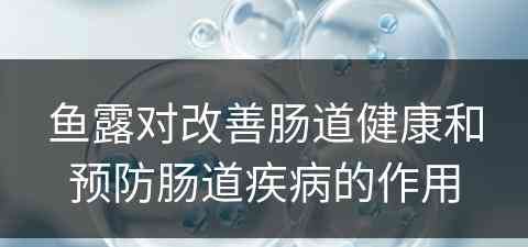 鱼露对改善肠道健康和预防肠道疾病的作用